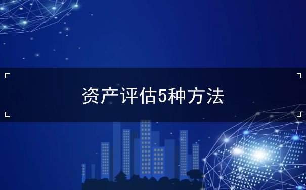 資產(chǎn)評估5種方法
