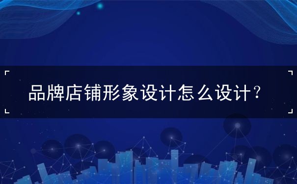 品牌店鋪形象設計怎么設計？