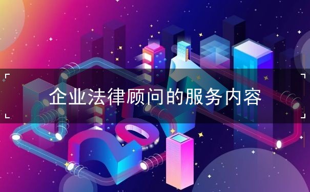 企業(yè)法律顧問的服務(wù)內(nèi)容
