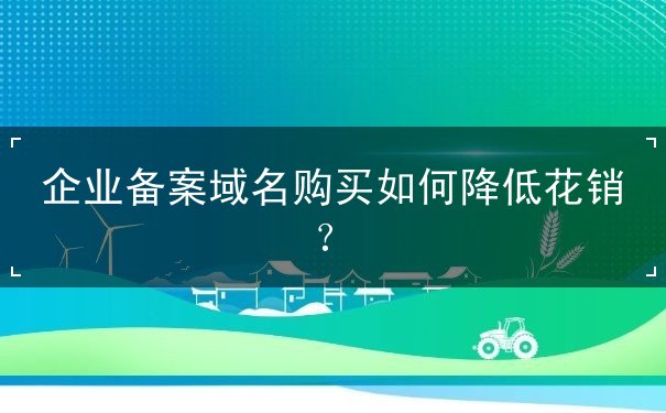 企業(yè)備案域名購買如何降低花銷？