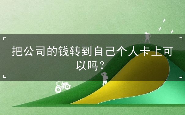 把公司的錢轉(zhuǎn)到自己個人卡上可以嗎？