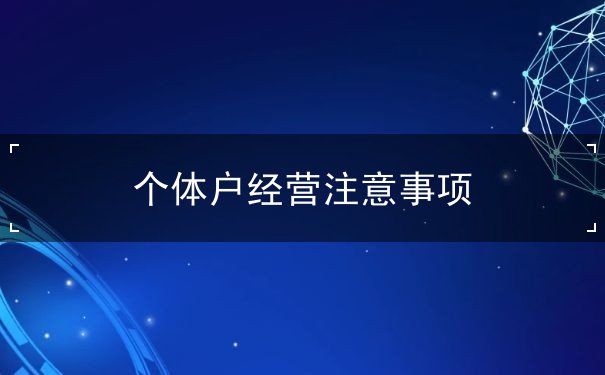 個(gè)體戶經(jīng)營注意事項(xiàng)