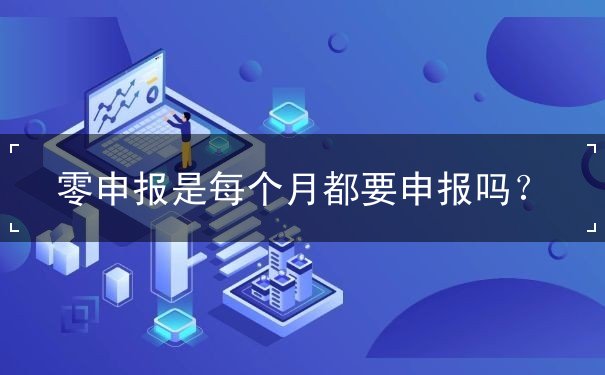 零申報(bào)是每個(gè)月都要申報(bào)嗎？