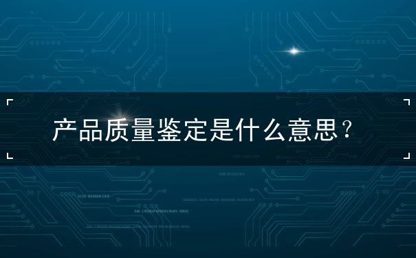 產品質量鑒定是什么意思
