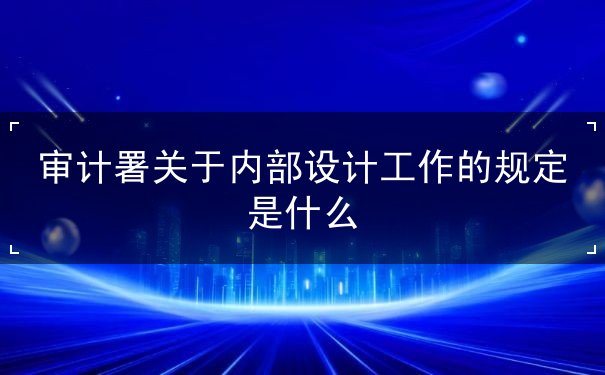 審計署關(guān)于內(nèi)部審計工作的規(guī)定是什么