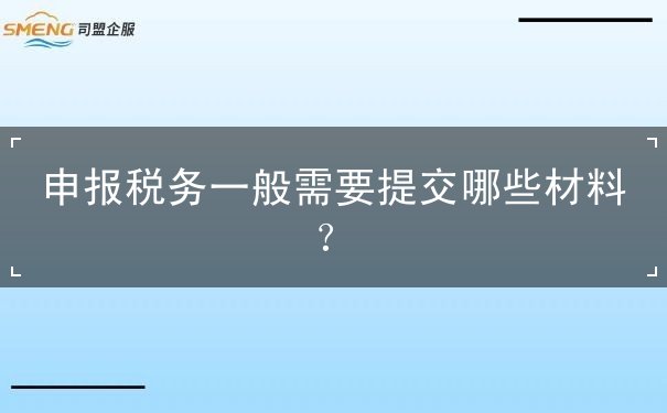 申報稅務(wù)一般需要提交哪些材料