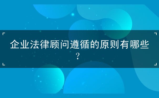 企業(yè)法律顧問遵循的原則