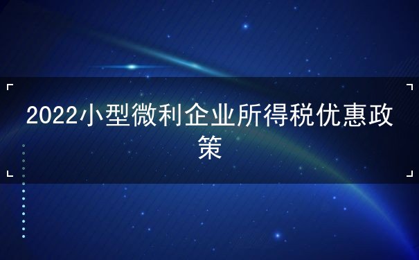 2022小型微利企業(yè)所得稅優(yōu)惠政策