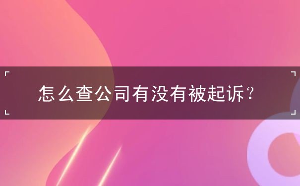 怎么查公司有沒有被起訴？