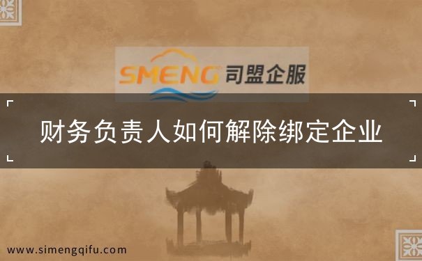 財務(wù)負責(zé)人怎么解除綁定企業(yè)