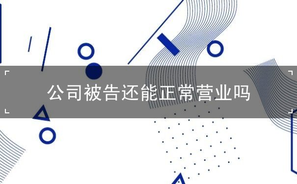 公司被告還能正常營(yíng)業(yè)嗎