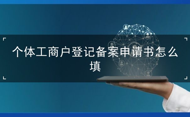 個(gè)體工商戶(hù)登記備案申請(qǐng)書(shū)怎么填