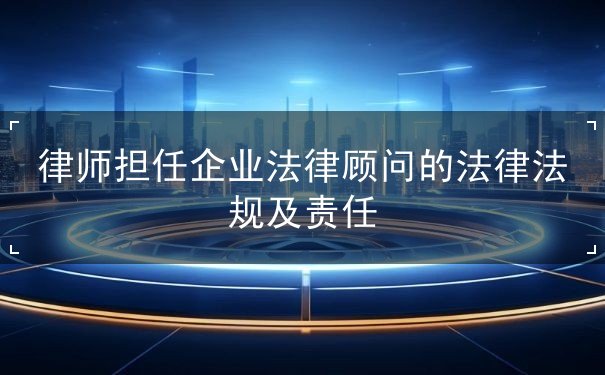 律師擔(dān)任企業(yè)法律顧問的法律法規(guī)