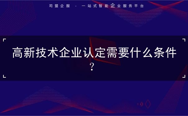 高新技術(shù)企業(yè)認(rèn)定需要什么條件？