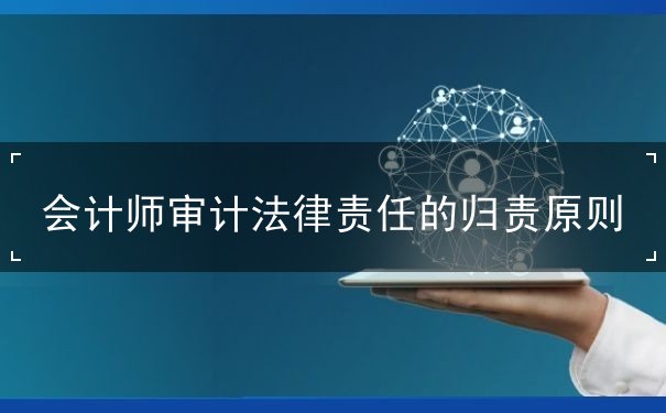 會(huì)計(jì)師審計(jì)法律責(zé)任的歸責(zé)原則