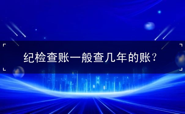 紀檢查賬一般查幾年的賬