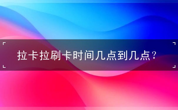 拉卡拉刷卡時間幾點到幾點