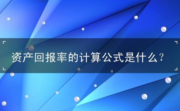 資產(chǎn)回報率的計算公式是什么？