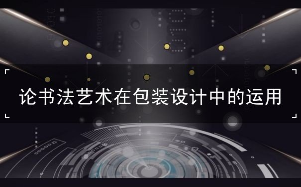 論書法藝術(shù)在包裝設(shè)計中的運用