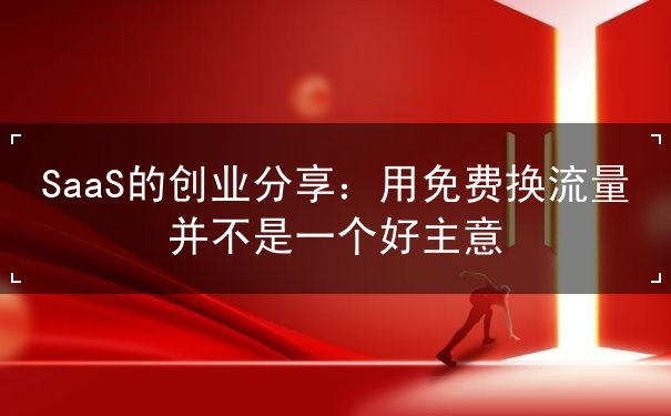 SaaS的創(chuàng)業(yè)分享：用免費(fèi)換流量并不是一個(gè)好主意