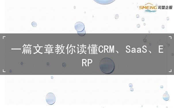 一篇文章教你讀懂CRM、SaaS、ERP