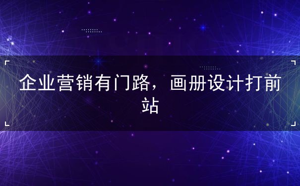 企業(yè)營銷有門路，畫冊設(shè)計(jì)打前站