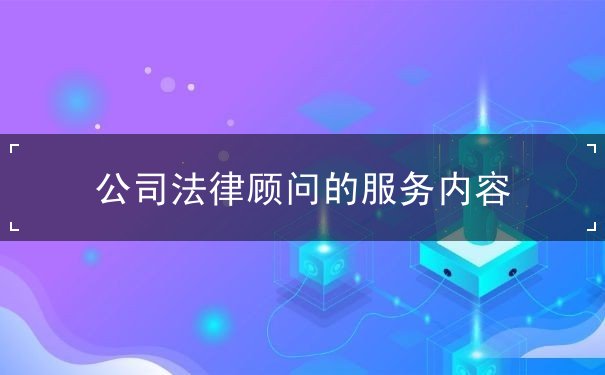 公司法律顧問(wèn)的服務(wù)內(nèi)容