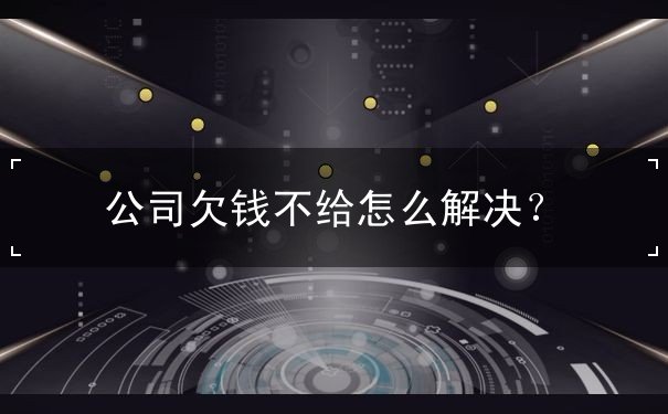 公司欠錢不給怎么解決