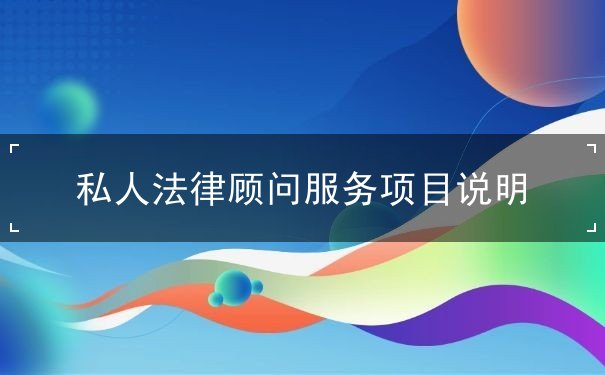 私人法律顧問(wèn)服務(wù)項(xiàng)目說(shuō)明