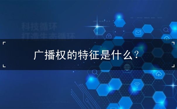 廣播權(quán)的特征是什么？