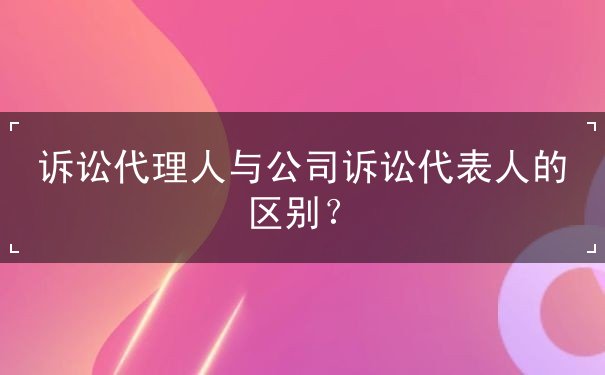 訴訟代理人與公司訴訟代表人的區(qū)別