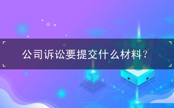 公司訴訟要提交什么材料？