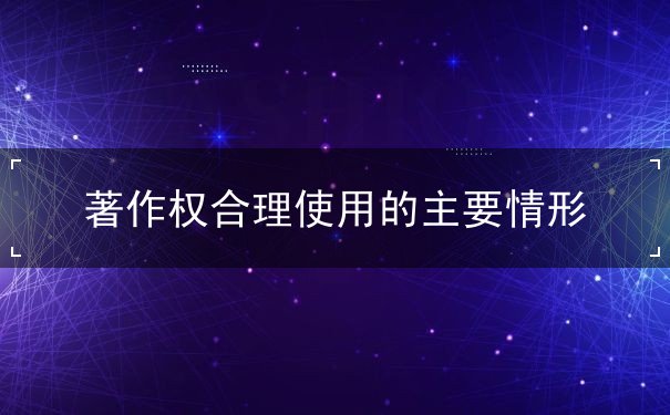 著作權(quán)合理使用的主要情形有哪些