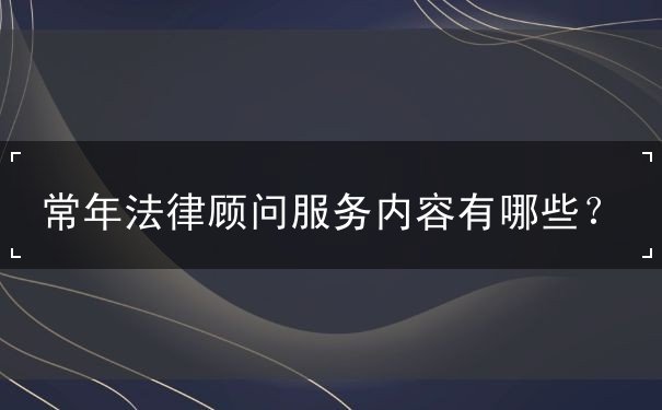 常年法律顧問服務(wù)內(nèi)容