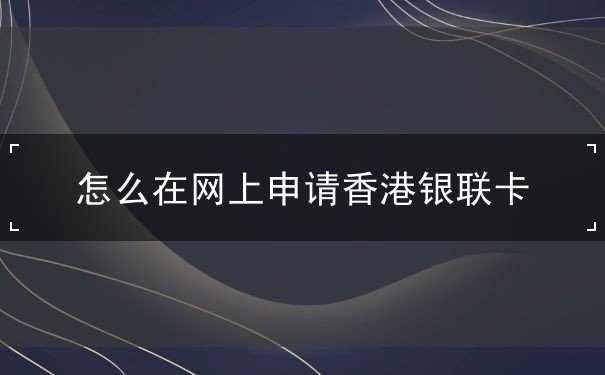 怎么在網(wǎng)上申請(qǐng)香港銀聯(lián)卡